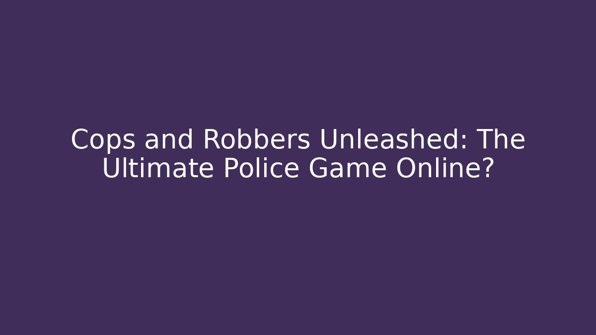 Cops and Robbers Unleashed: The Ultimate Police Game Online?