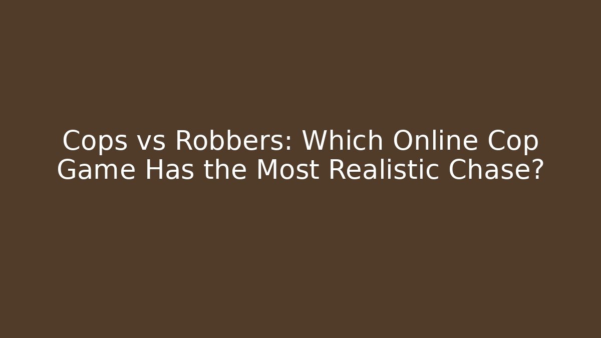 Cops vs Robbers: Which Online Cop Game Has the Most Realistic Chase?
