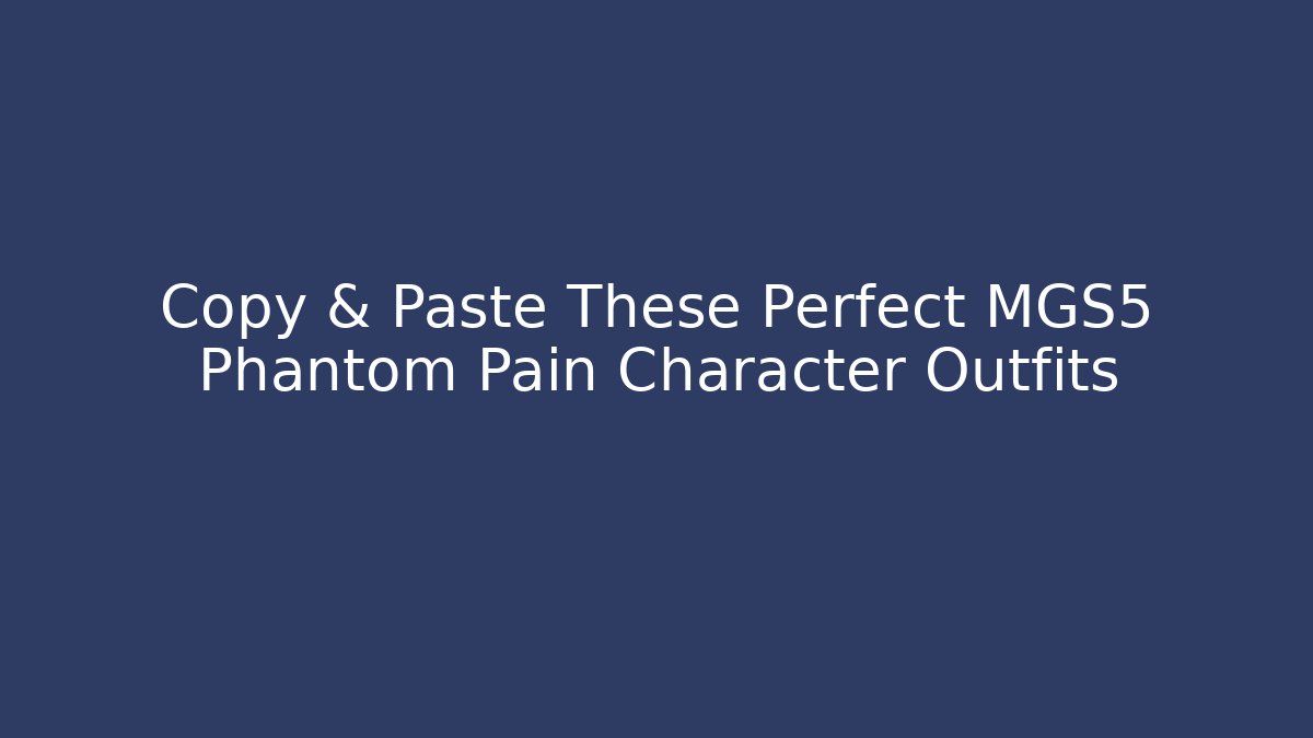 Copy & Paste These Perfect MGS5 Phantom Pain Character Outfits - Create More Assets