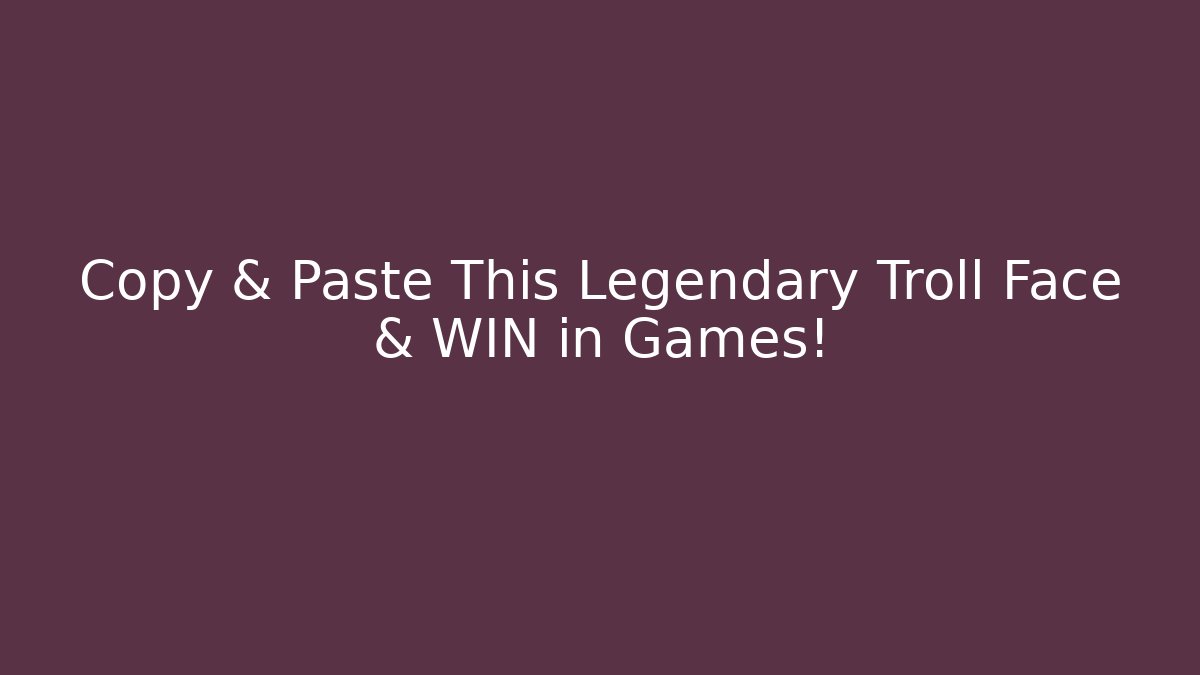 Copy & Paste This Legendary Troll Face & WIN in Games!