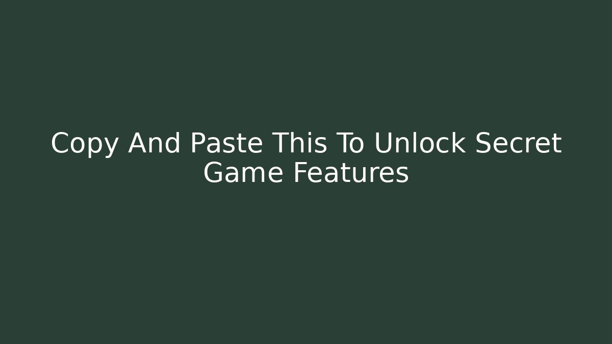 Copy And Paste This To Unlock Secret Game Features