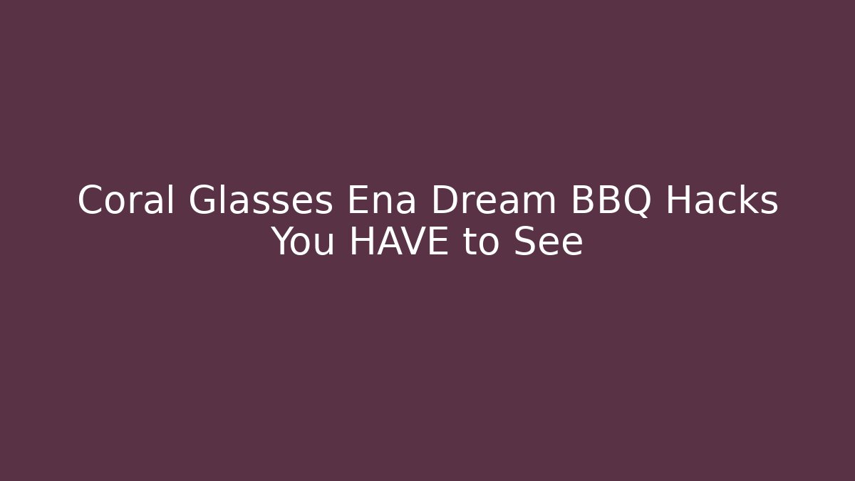 Coral Glasses Ena Dream BBQ Hacks You HAVE to See
