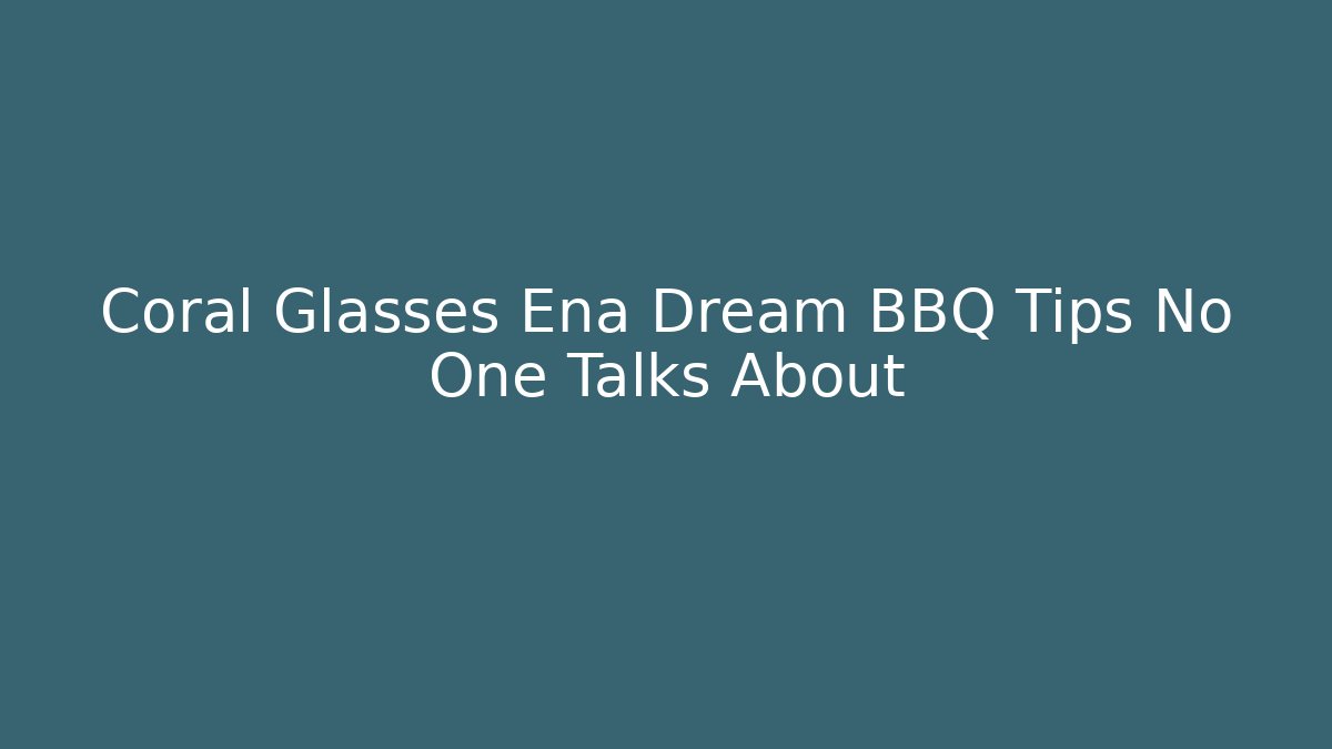 Coral Glasses Ena Dream BBQ Tips No One Talks About