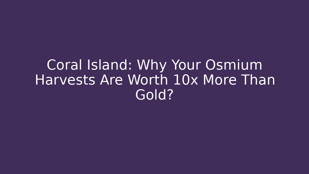 Coral Island: Why Your Osmium Harvests Are Worth 10x More Than Gold?