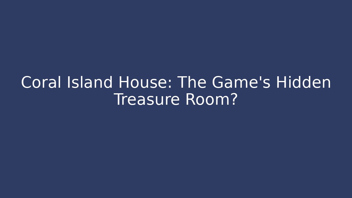 Coral Island House: The Game's Hidden Treasure Room?