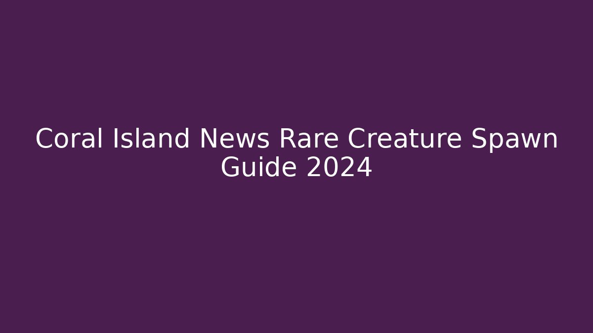 Coral Island News Rare Creature Spawn Guide 2024