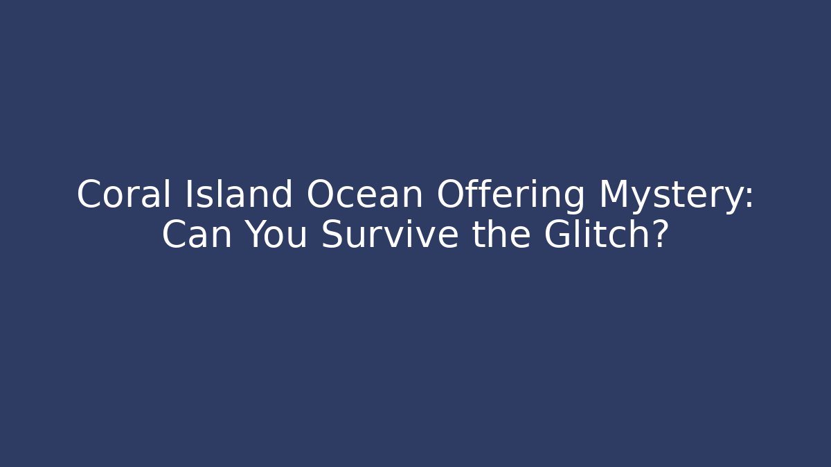 Coral Island Ocean Offering Mystery: Can You Survive the Glitch?