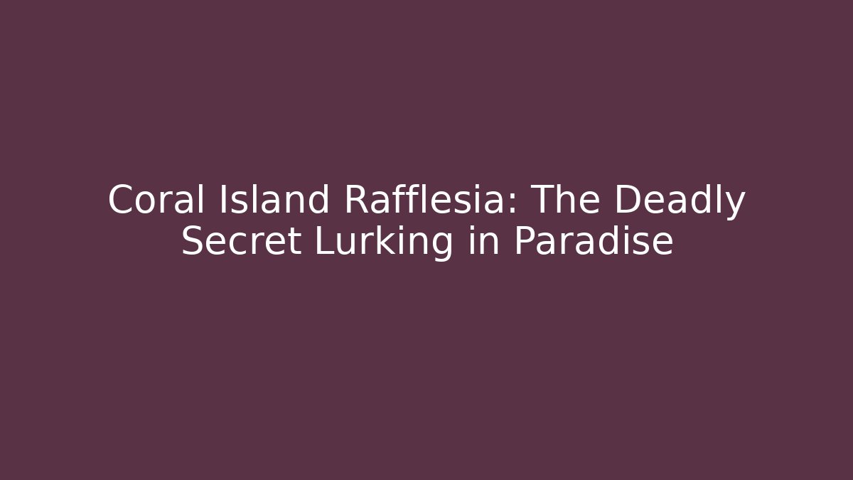 Coral Island Rafflesia: The Deadly Secret Lurking in Paradise