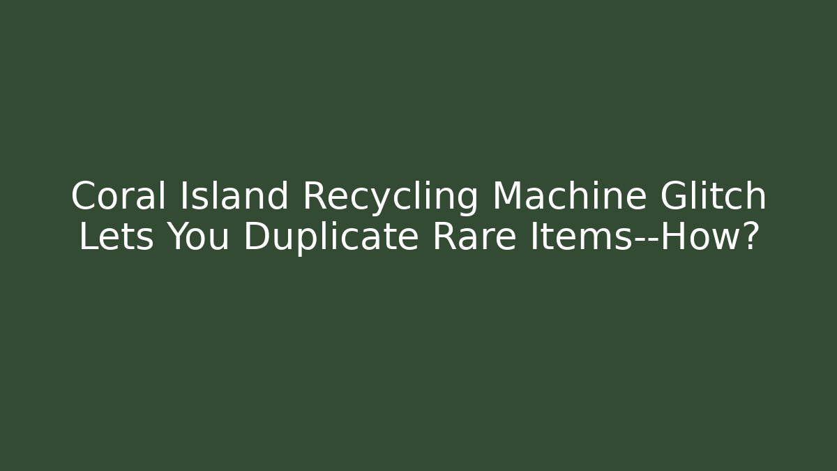 Coral Island Recycling Machine Glitch Lets You Duplicate Rare Items—How?