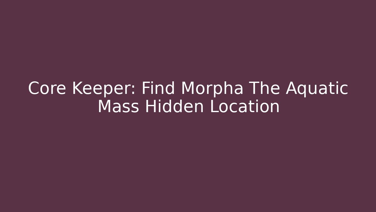 Core Keeper: Find Morpha The Aquatic Mass Hidden Location