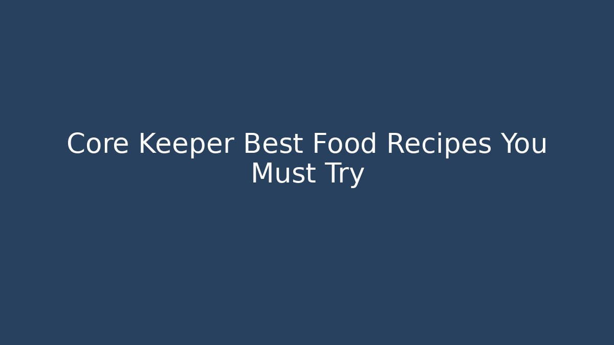Core Keeper Best Food Recipes You Must Try