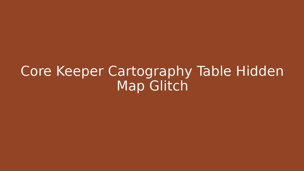 Core Keeper Cartography Table Hidden Map Glitch