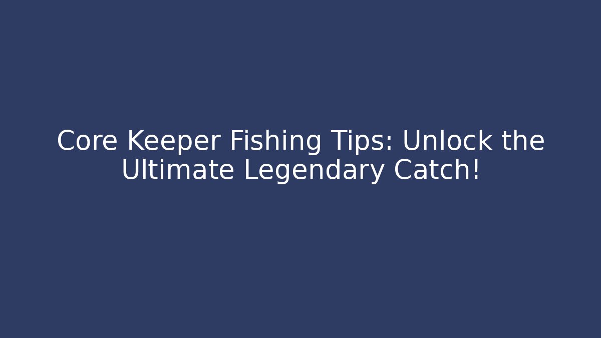Core Keeper Fishing Tips: Unlock the Ultimate Legendary Catch!