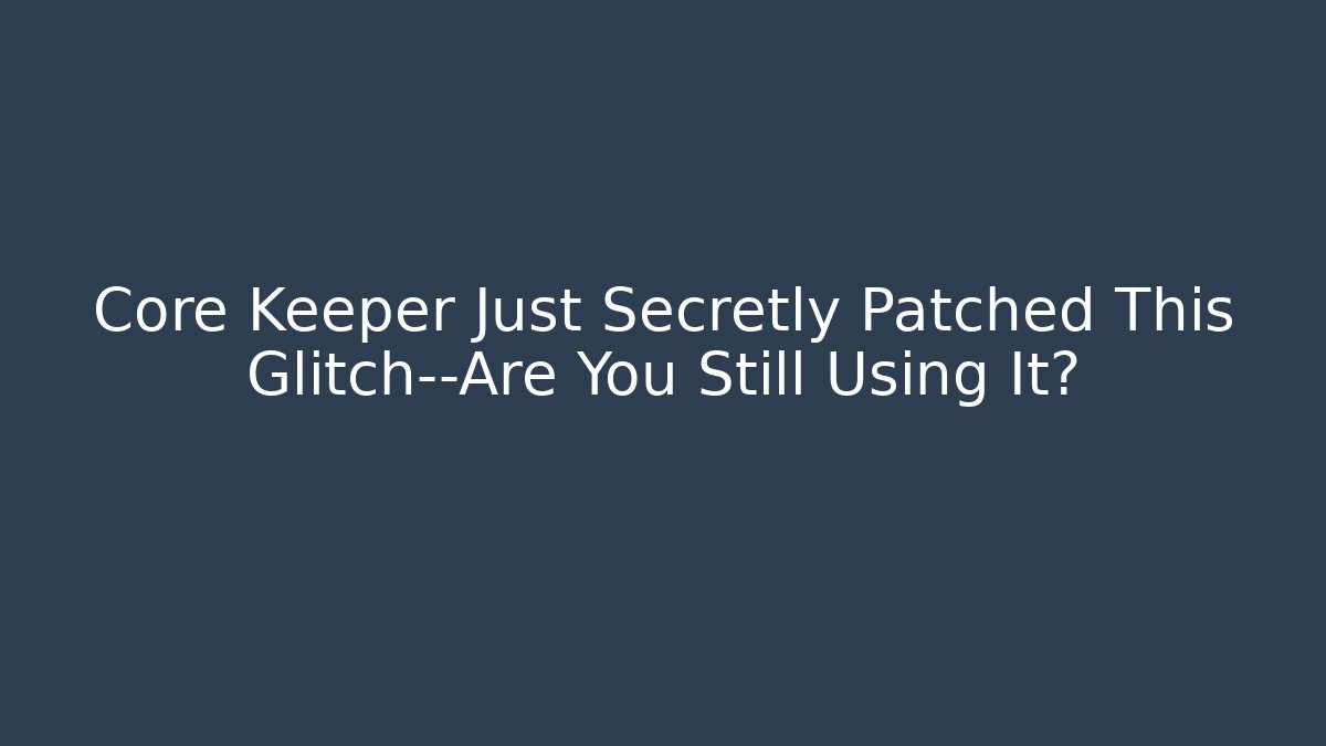 Core Keeper Just Secretly Patched This Glitch—Are You Still Using It?