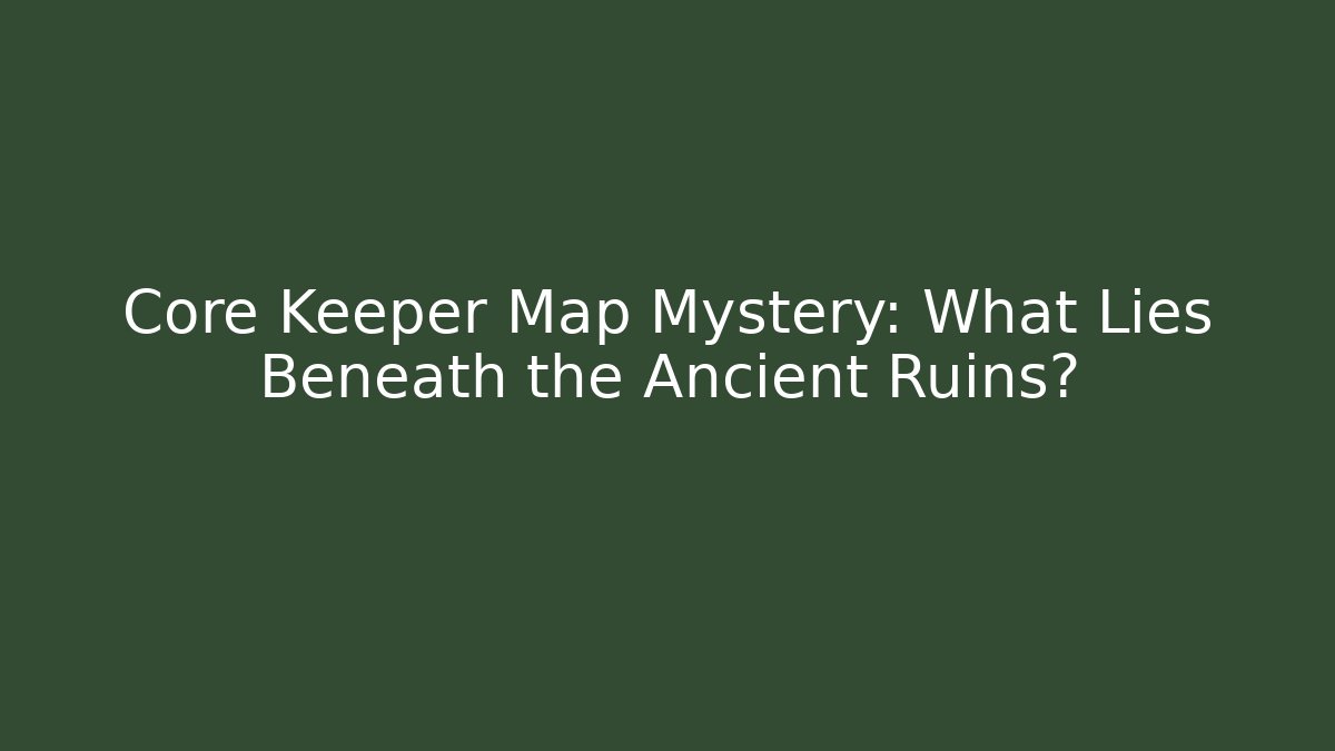 Core Keeper Map Mystery: What Lies Beneath the Ancient Ruins?