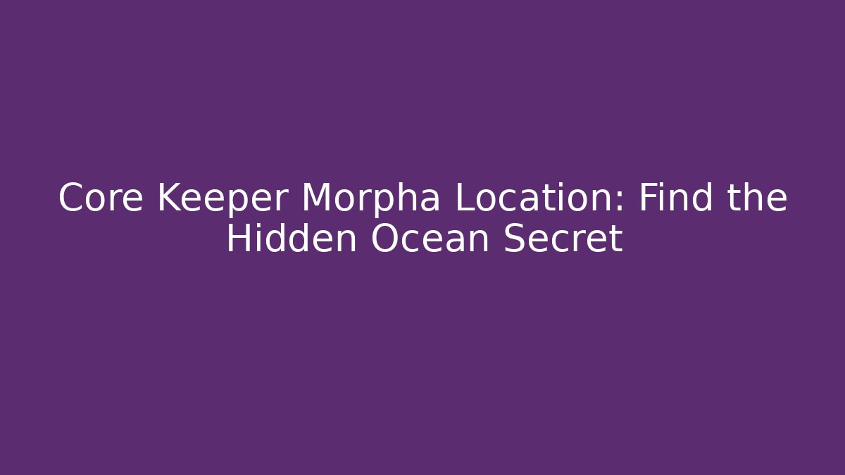 Core Keeper Morpha Location: Find the Hidden Ocean Secret - Create More Assets