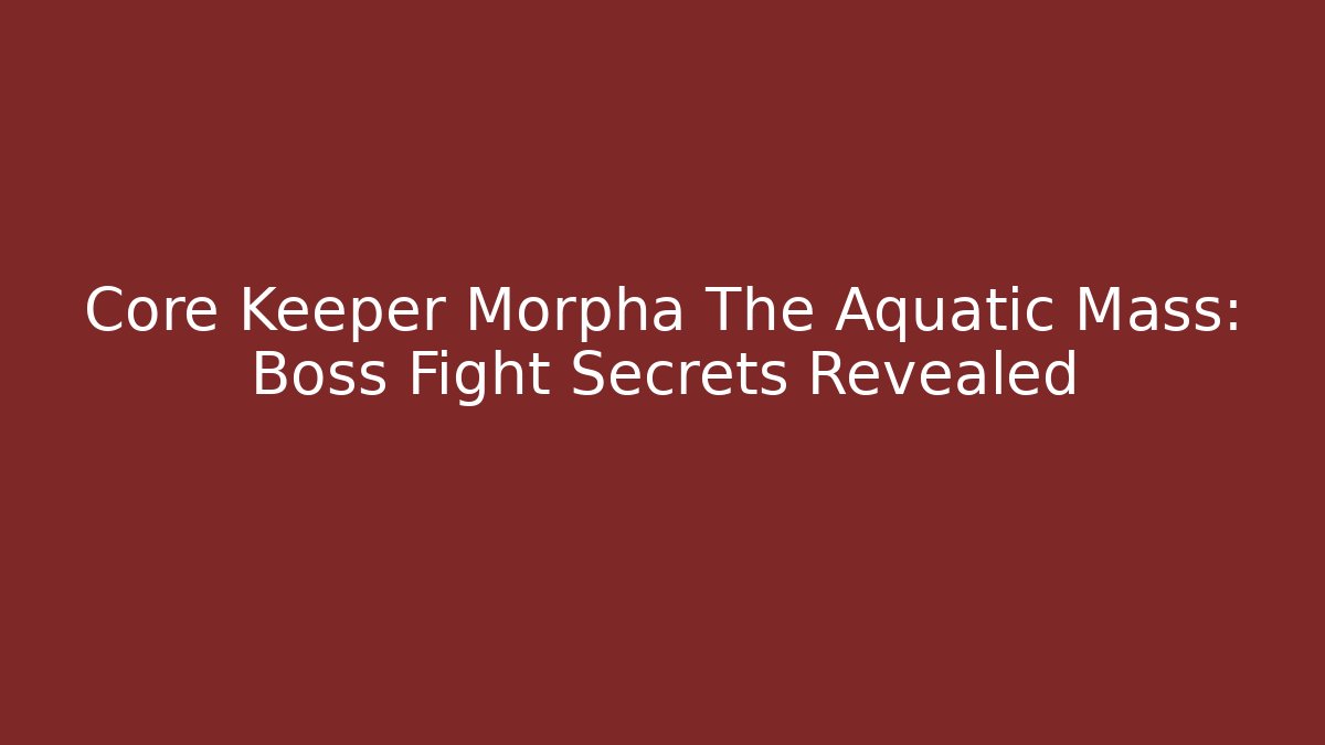 Core Keeper Morpha The Aquatic Mass: Boss Fight Secrets Revealed