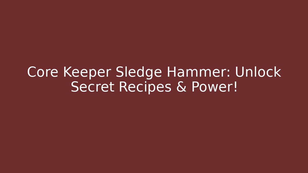 Core Keeper Sledge Hammer: Unlock Secret Recipes & Power!