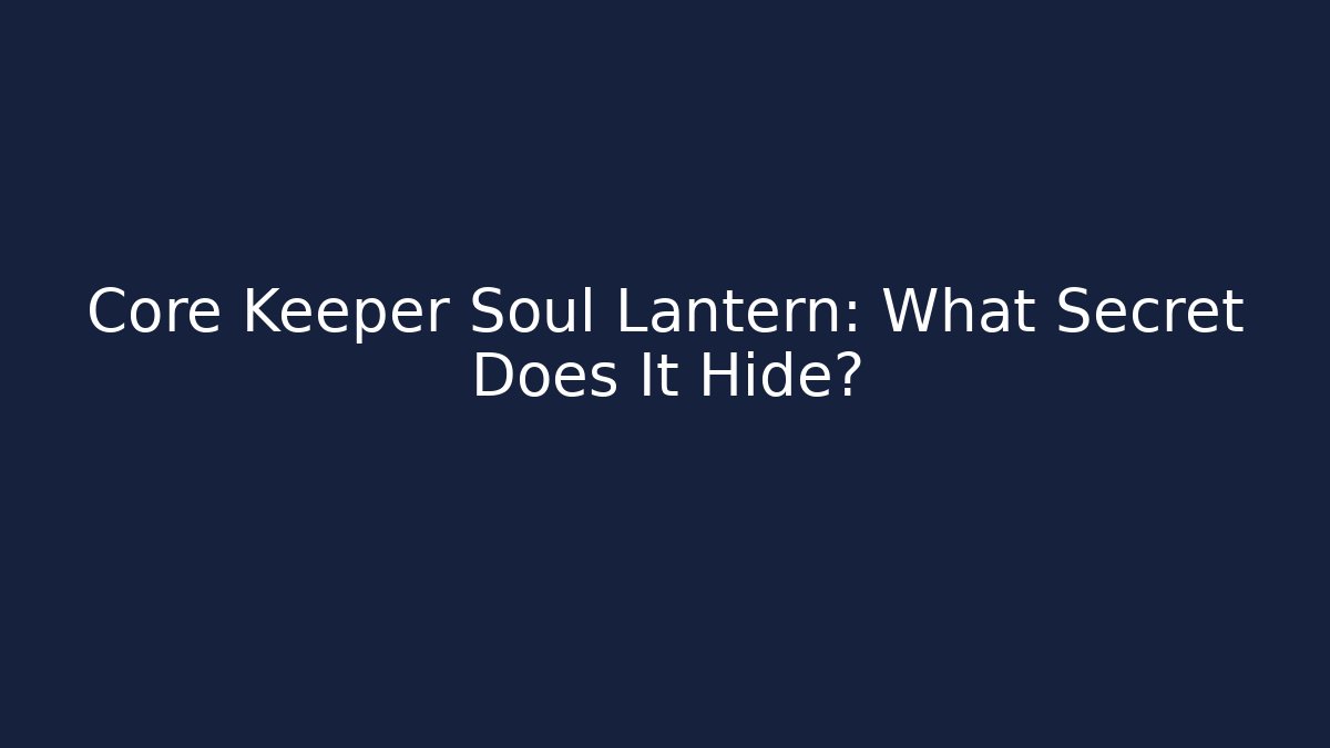 Core Keeper Soul Lantern: What Secret Does It Hide?