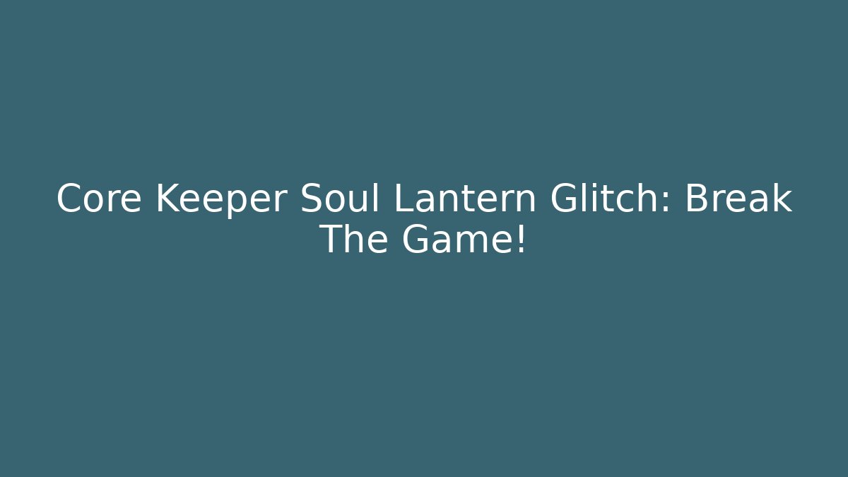 Core Keeper Soul Lantern Glitch: Break The Game!