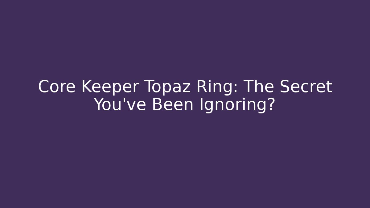 Core Keeper Topaz Ring: The Secret You’ve Been Ignoring? - Create More Assets