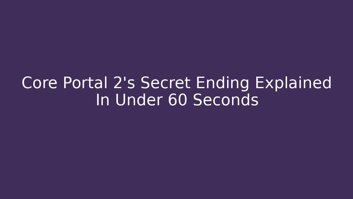 Core Portal 2's Secret Ending Explained In Under 60 Seconds