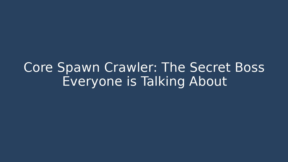 Core Spawn Crawler: The Secret Boss Everyone is Talking About - Create More Assets