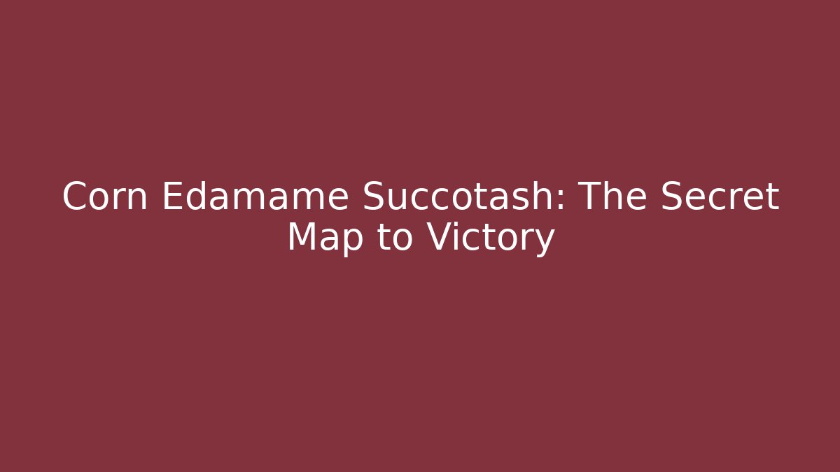 Corn Edamame Succotash: The Secret Map to Victory
