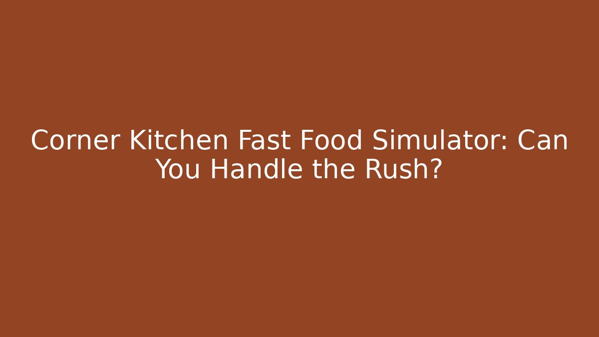 Corner Kitchen Fast Food Simulator: Can You Handle the Rush?