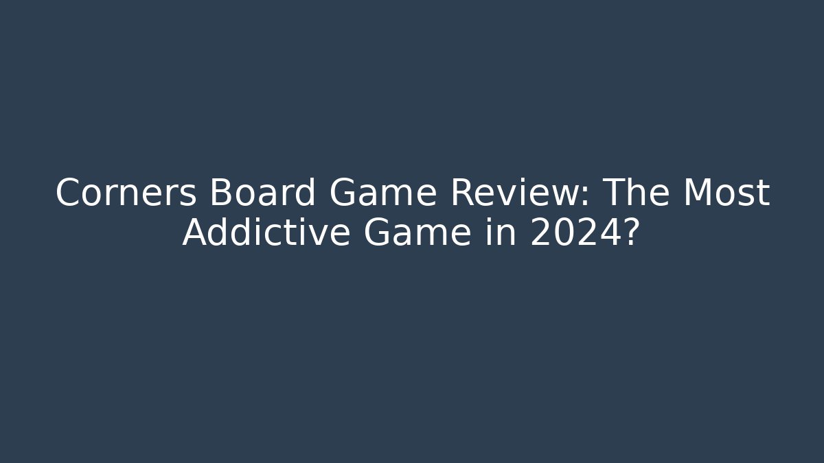 Corners Board Game Review: The Most Addictive Game in 2024?