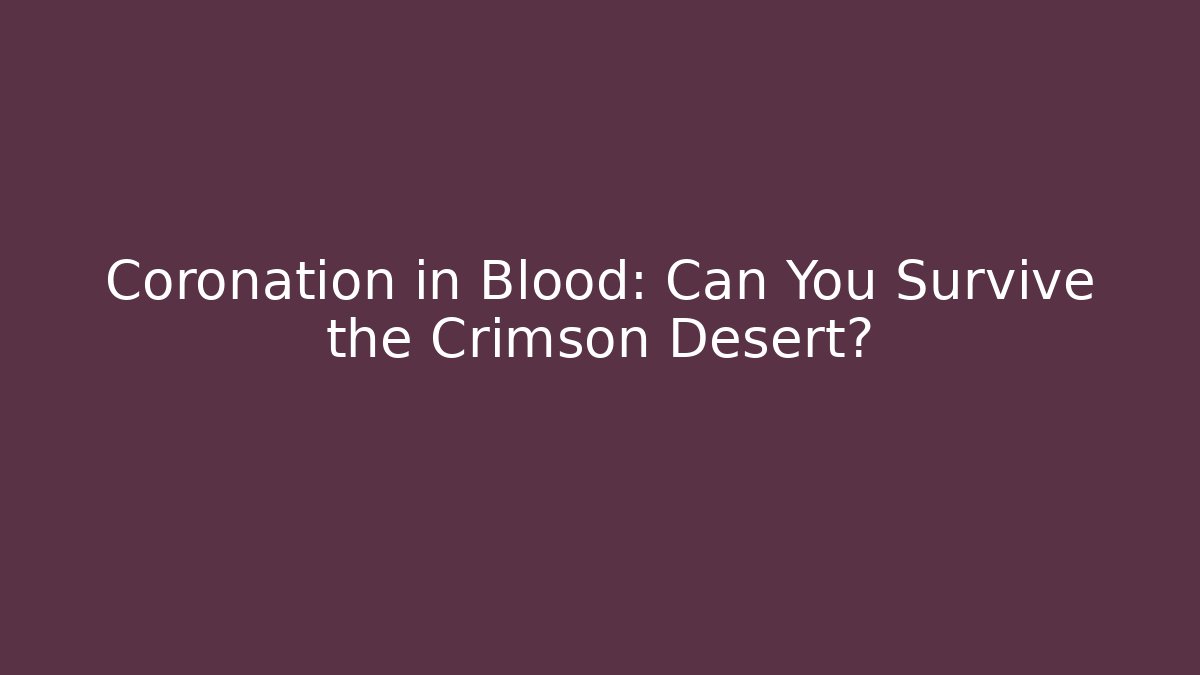 Coronation in Blood: Can You Survive the Crimson Desert?