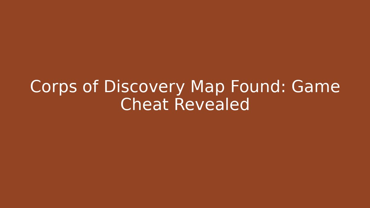 Corps of Discovery Map Found: Game Cheat Revealed - Create More Assets