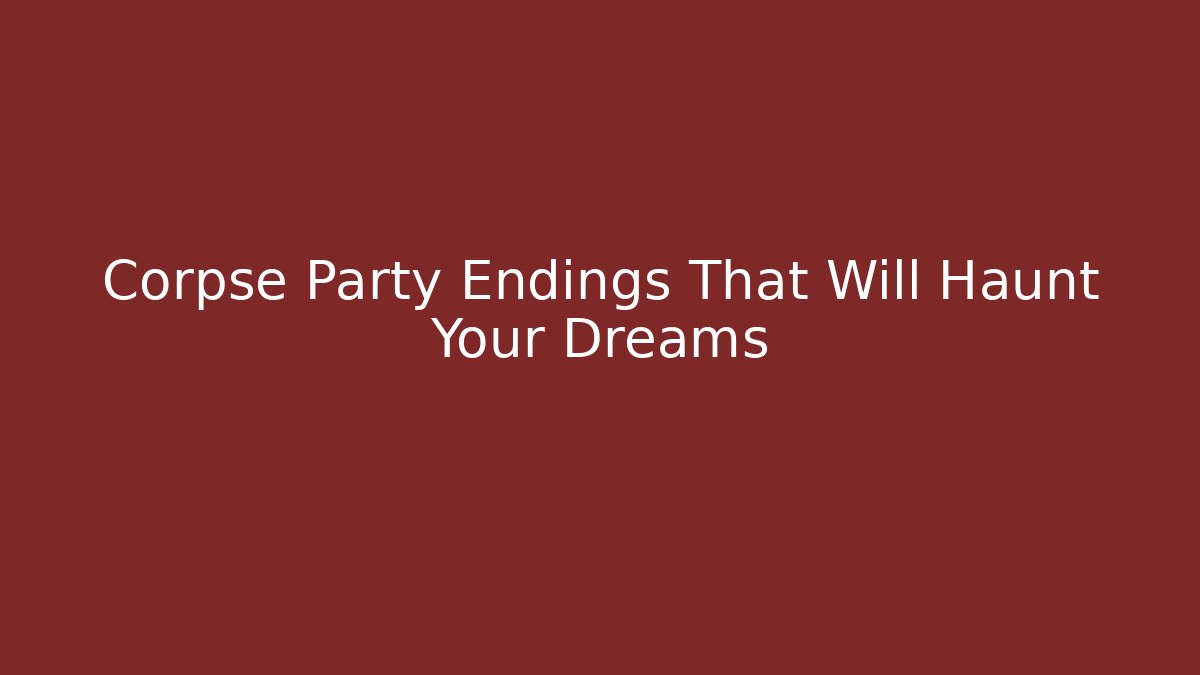 Corpse Party Endings That Will Haunt Your Dreams