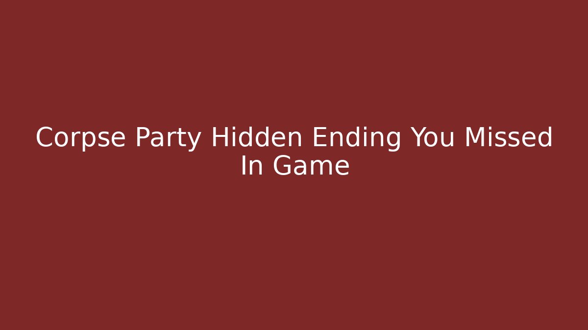 Corpse Party Hidden Ending You Missed In Game