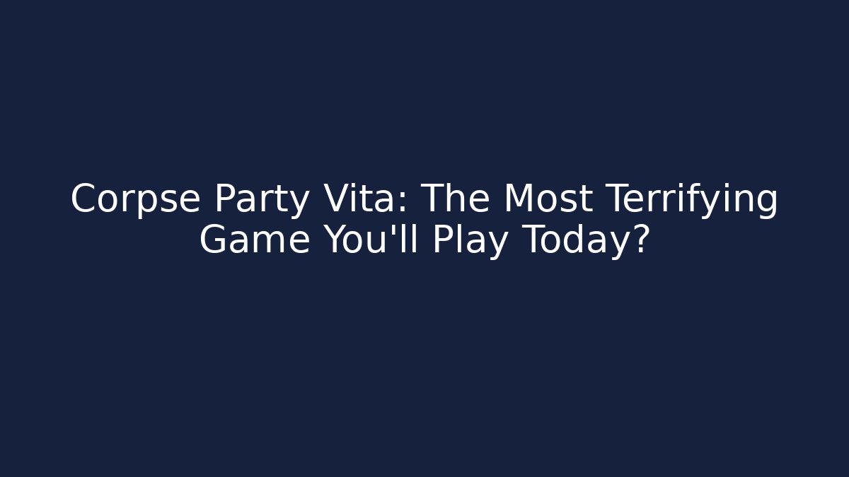 Corpse Party Vita: The Most Terrifying Game You'll Play Today?