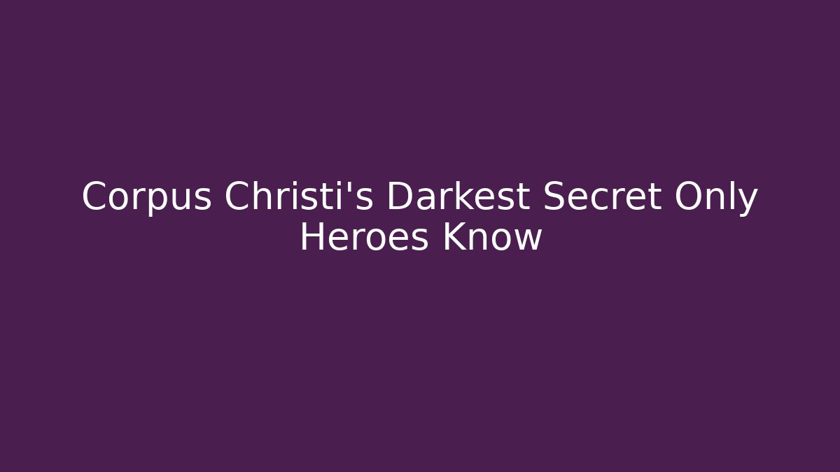 Corpus Christi's Darkest Secret Only Heroes Know - Create More Assets