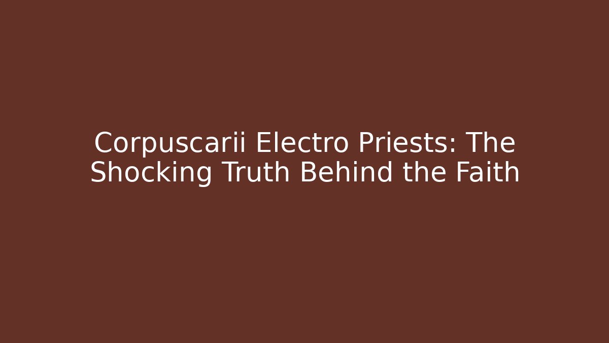 Corpuscarii Electro Priests: The Shocking Truth Behind the Faith