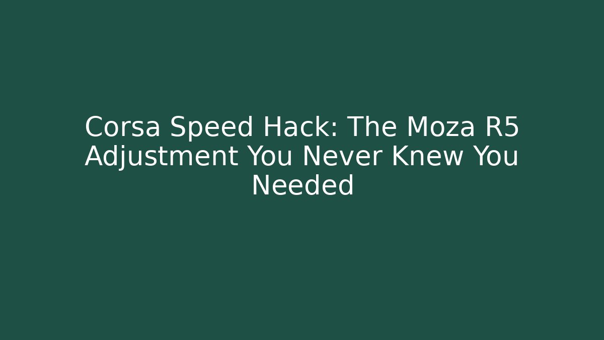 Corsa Speed Hack: The Moza R5 Adjustment You Never Knew You Needed