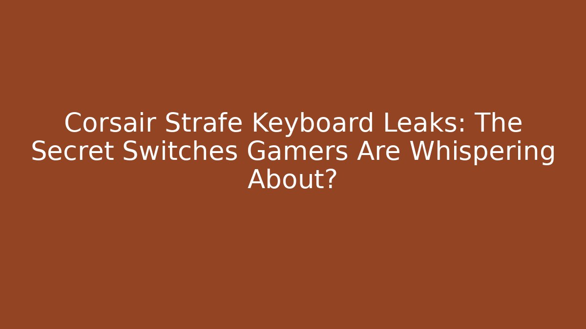Corsair Strafe Keyboard Leaks: The Secret Switches Gamers Are Whispering About?