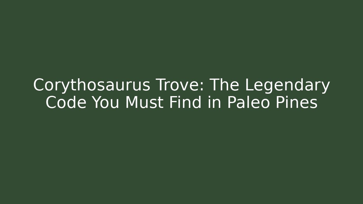Corythosaurus Trove: The Legendary Code You Must Find in Paleo Pines