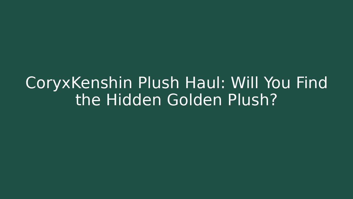 CoryxKenshin Plush Haul: Will You Find the Hidden Golden Plush?