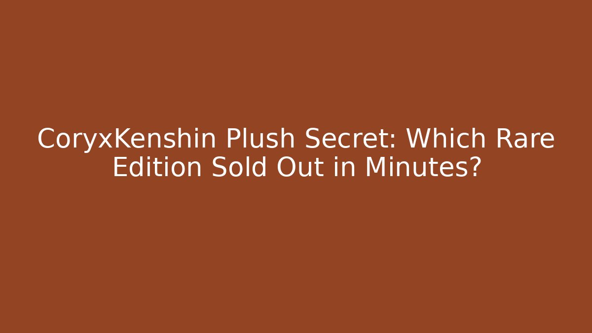 CoryxKenshin Plush Secret: Which Rare Edition Sold Out in Minutes?