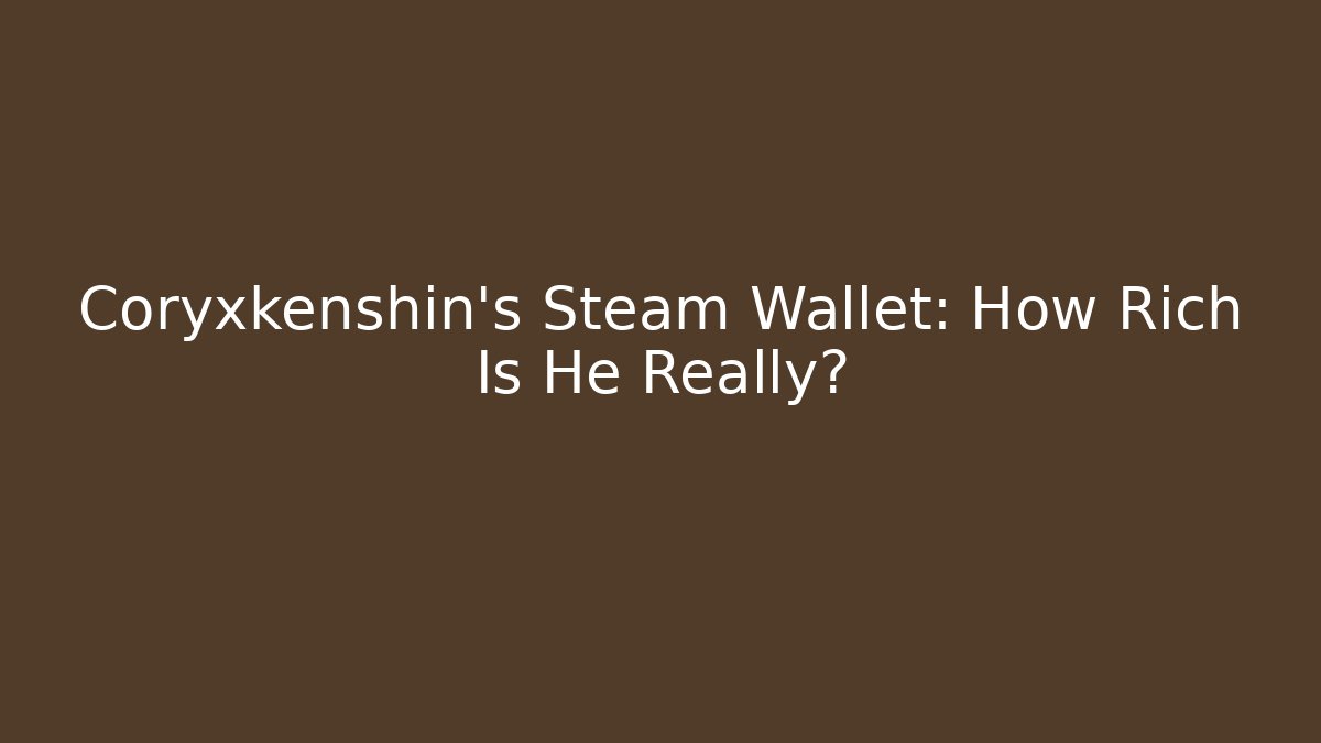 Coryxkenshin's Steam Wallet: How Rich Is He Really?