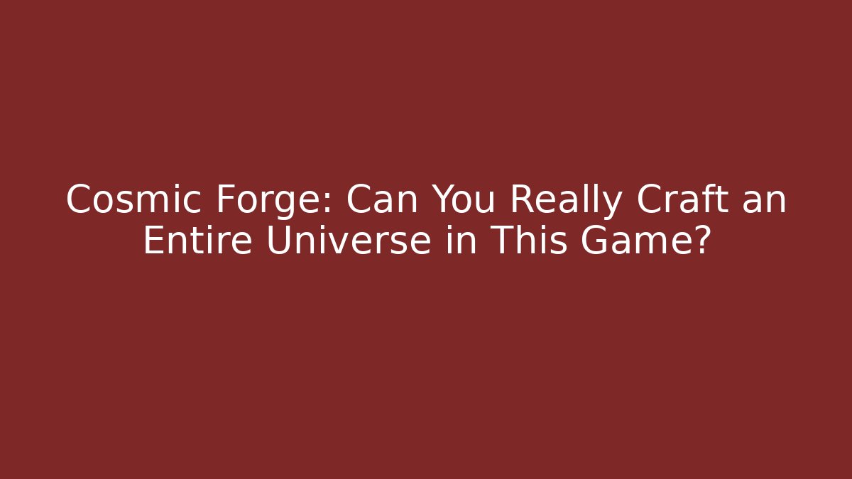 Cosmic Forge: Can You Really Craft an Entire Universe in This Game?