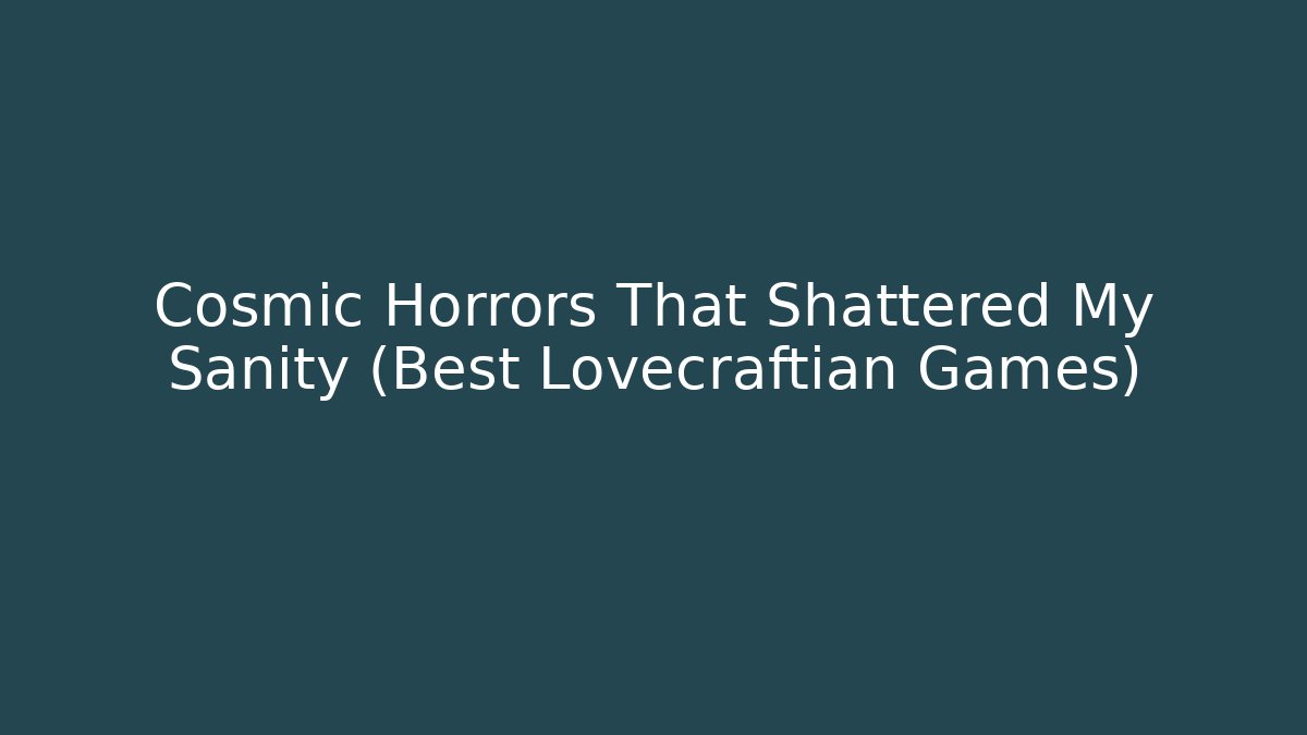 Cosmic Horrors That Shattered My Sanity (Best Lovecraftian Games)