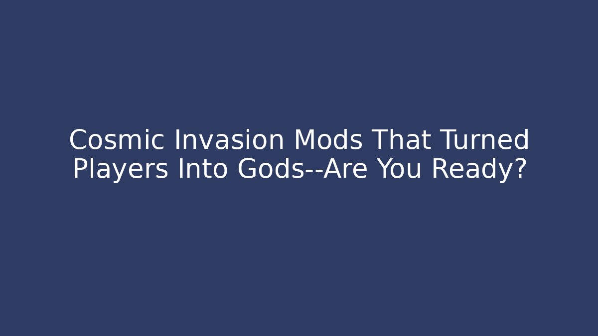 Cosmic Invasion Mods That Turned Players Into Gods—Are You Ready?