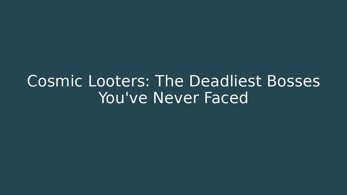 Cosmic Looters: The Deadliest Bosses You’ve Never Faced
