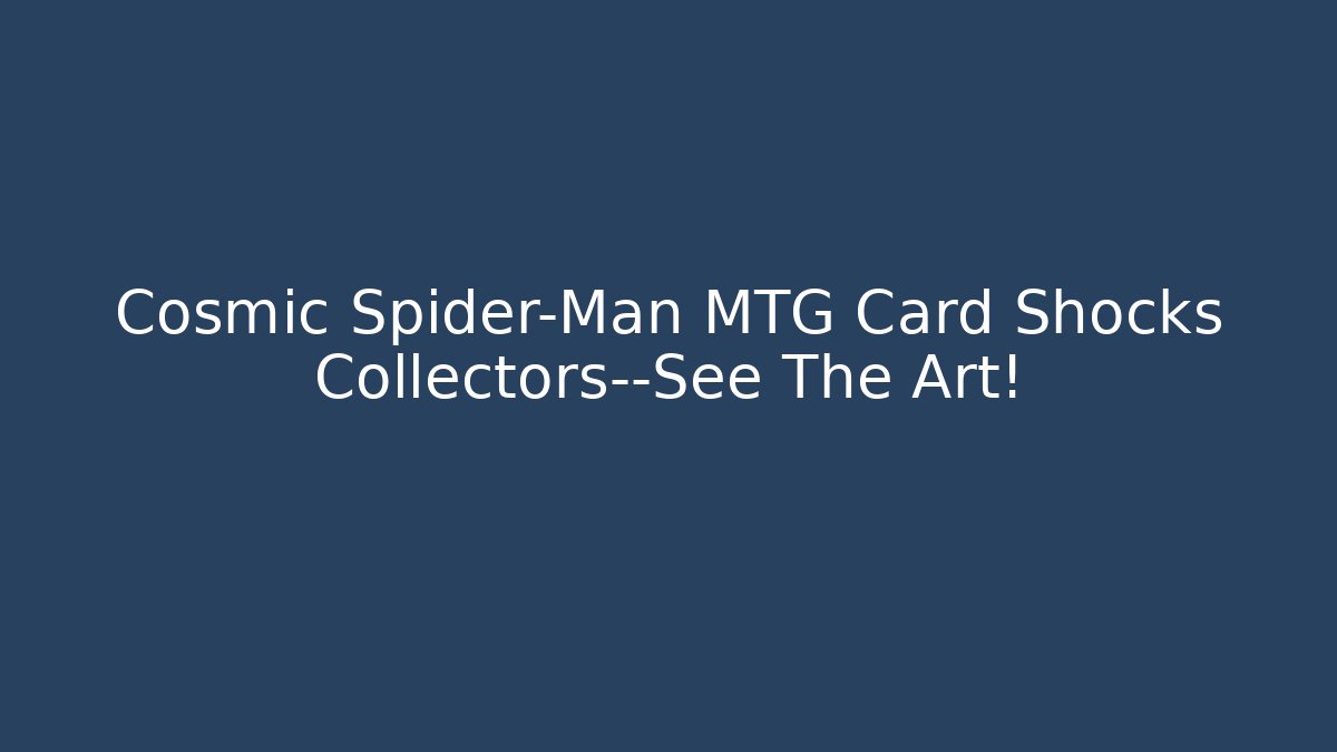 Cosmic Spider-Man MTG Card Shocks Collectors—See The Art!