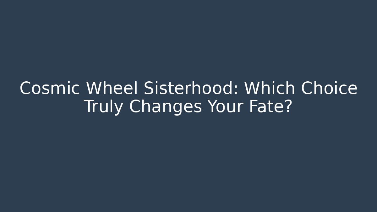 Cosmic Wheel Sisterhood: Which Choice Truly Changes Your Fate?