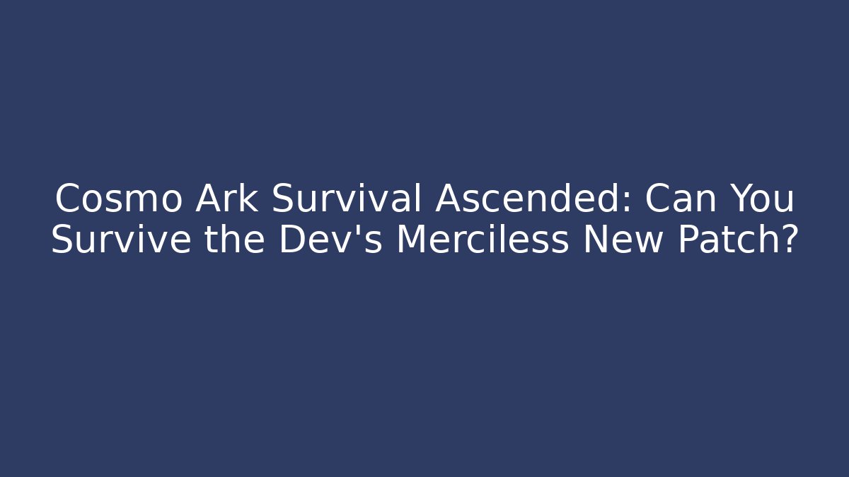 Cosmo Ark Survival Ascended: Can You Survive the Dev's Merciless New Patch?